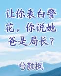 让你表白警花，你说她爸是局长？