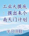 工业大摸底：摸出来个南天门计划最新章节免费阅读