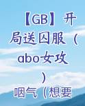 【GB】开局送囚服（abo女攻）